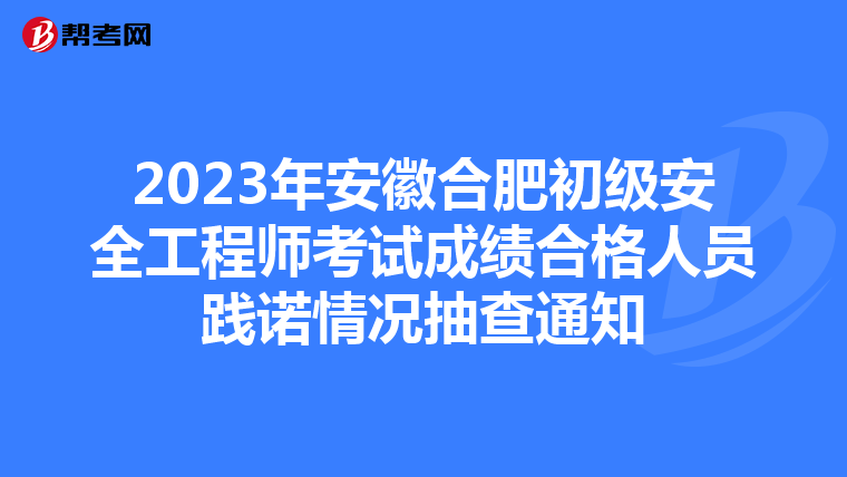 2023年安徽合肥初级安全工程师考试成绩合格人员践诺情况抽查通知