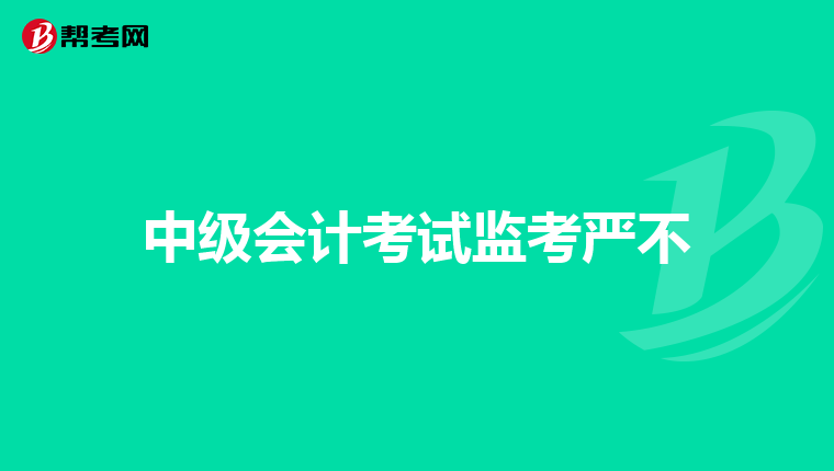 中级会计考试监考严不