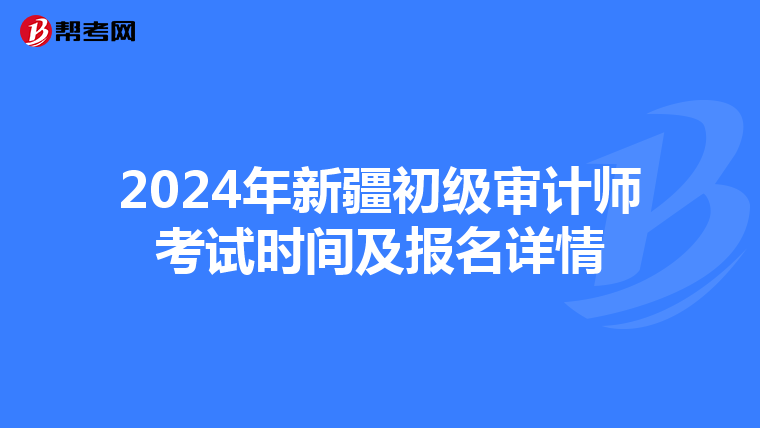 2024年新疆初级审计师考试时间及报名详情