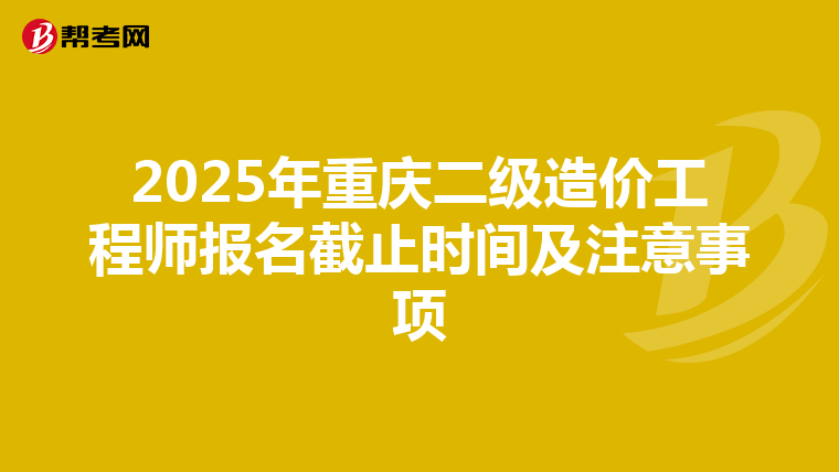 2025年重庆二级造价工程师报名截止时间及注意事项