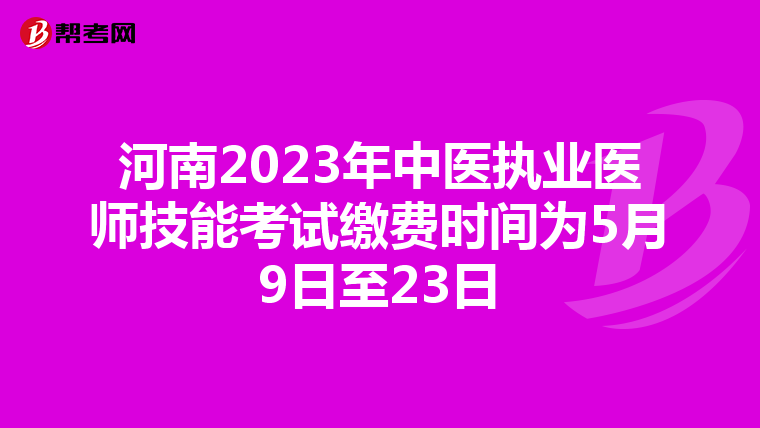 河南2023年中医执业医师技能考试缴费时间为5月9日至23日