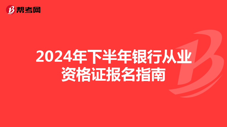 2024年下半年银行从业资格证报名指南