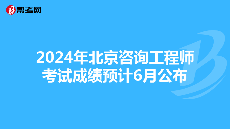 2024年北京咨询工程师考试成绩预计6月公布