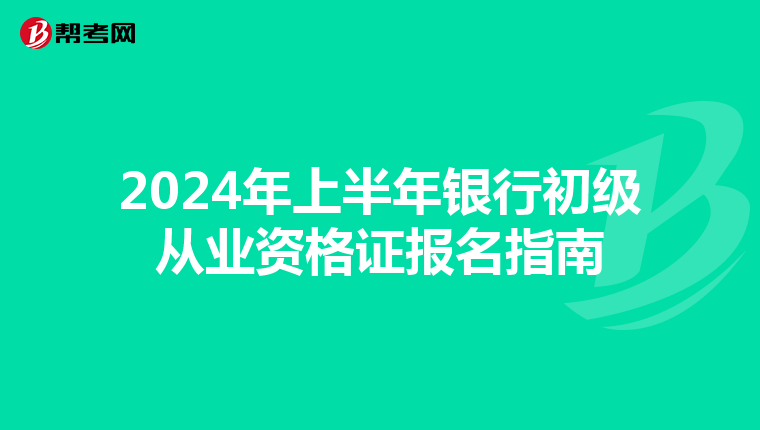 2024年上半年銀行初級從業資格證報名指南