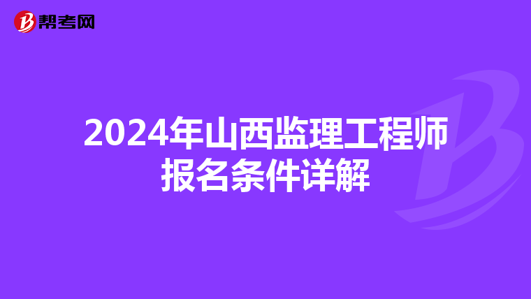 2024年山西监理工程师报名条件详解