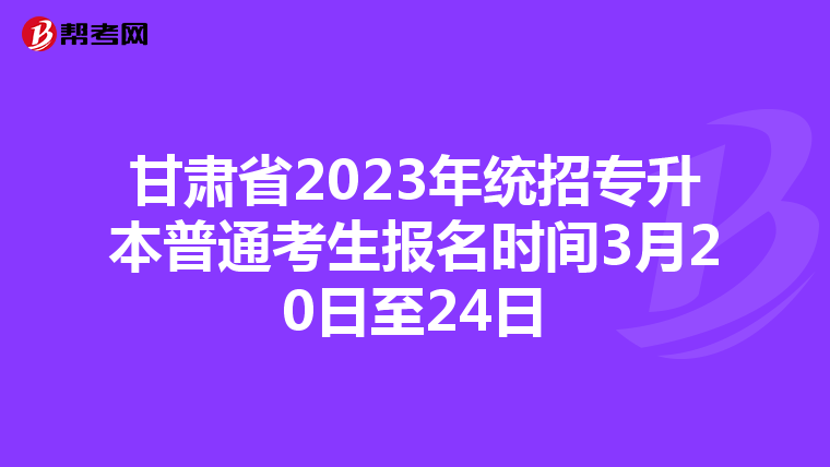 甘肃省2023年统招专升本普通考生报名时间3月20日至24日