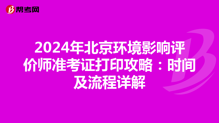 2024年北京环境影响评价师准考证打印攻略：时间及流程详解