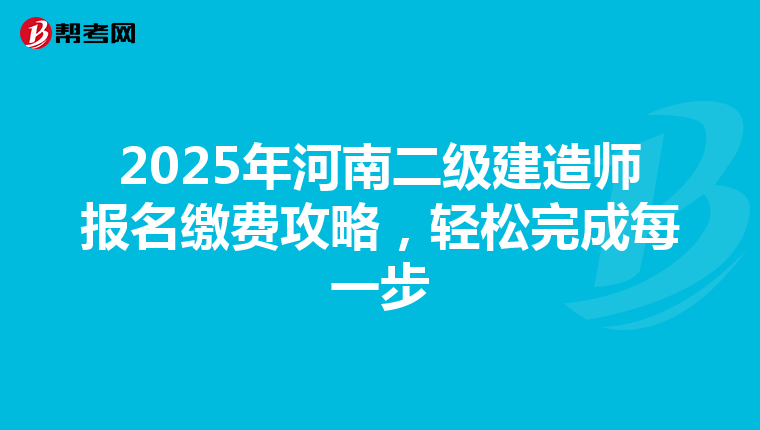 2025年河南二级建造师报名缴费攻略，轻松完成每一步