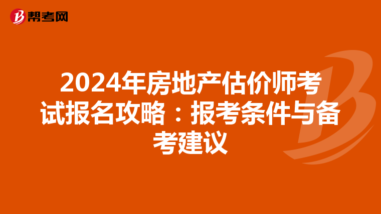 2024年房地產(chǎn)估價師考試報名攻略:報考條件與備考建議