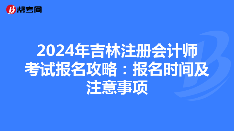2024年吉林注冊會計師考試報名攻略:報名時間及注意事項