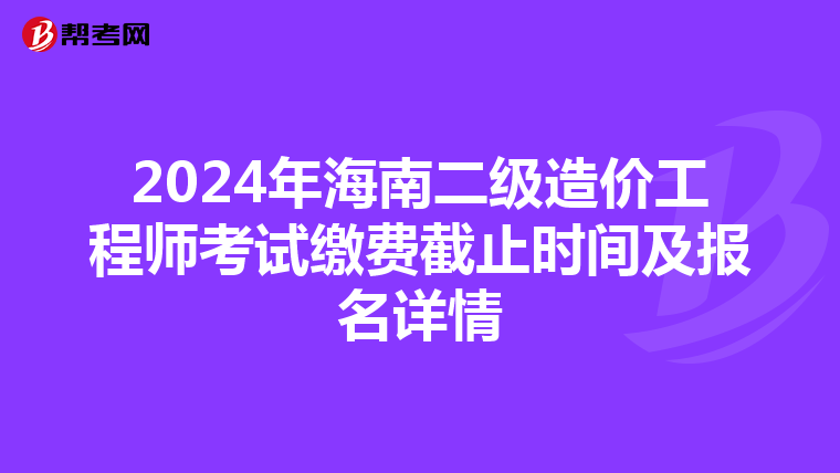 2024年海南二級(jí)造價(jià)工程師考試?yán)U費(fèi)截止時(shí)間及報(bào)名詳情
