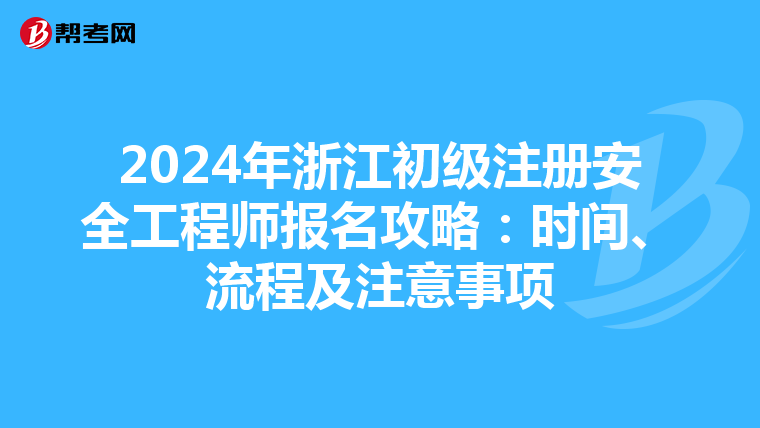2024年浙江初級注冊安全工程師報名攻略：時間、流程及注意事項
