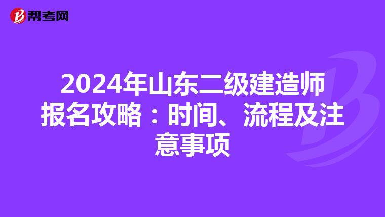 2024年山东二级建造师报名攻略：时间、流程及注意事项