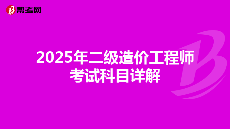 2025年二级造价工程师考试科目详解