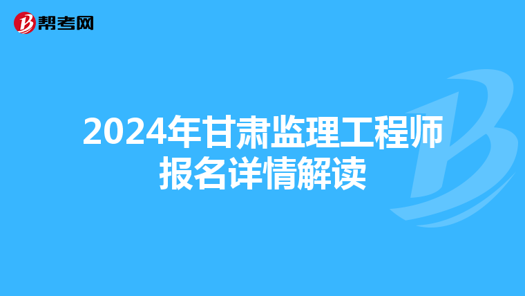 2024年甘肃监理工程师报名详情解读