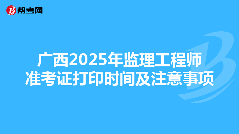广西2025年监理工程师准考证打印时间及注意事项