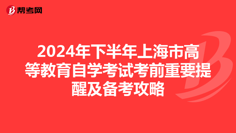 2024年下半年上海市高等教育自学考试考前重要提醒及备考攻略