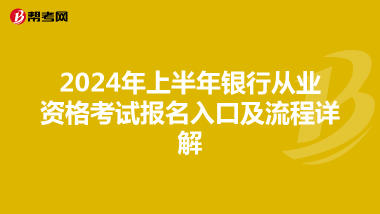 2024年上半年银行从业资格考试报名入口及流程详解