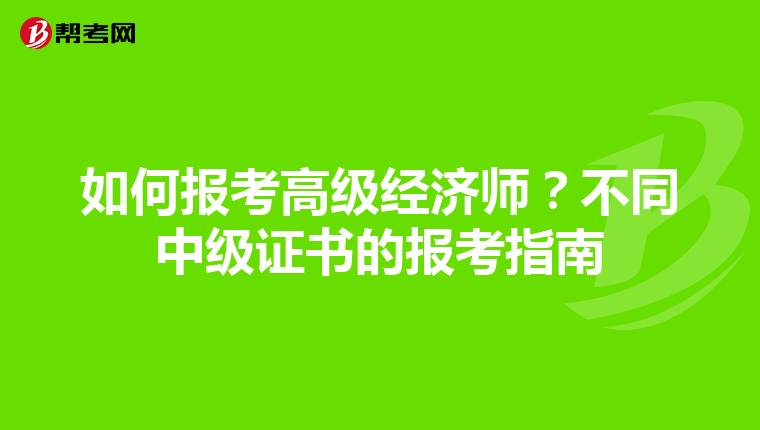 如何报考高级经济师？不同中级证书的报考指南