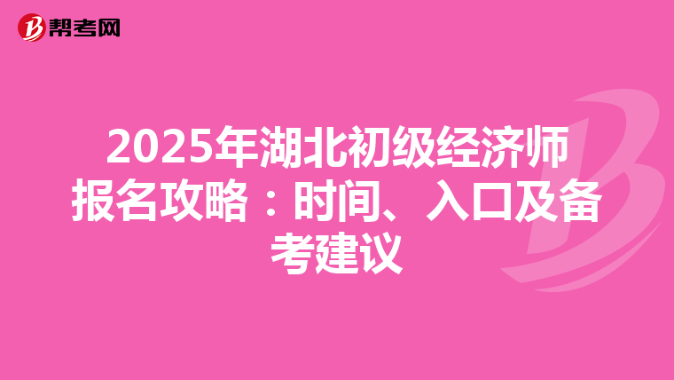 2025年湖北初级经济师报名攻略：时间、入口及备考建议