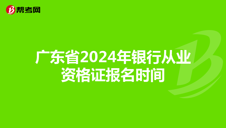 广东省2024年银行从业资格证报名时间