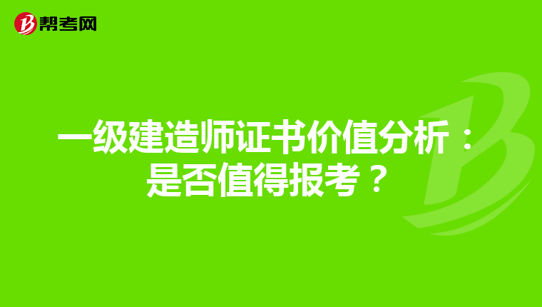 一级建造师证书价值分析：是否值得报考？
