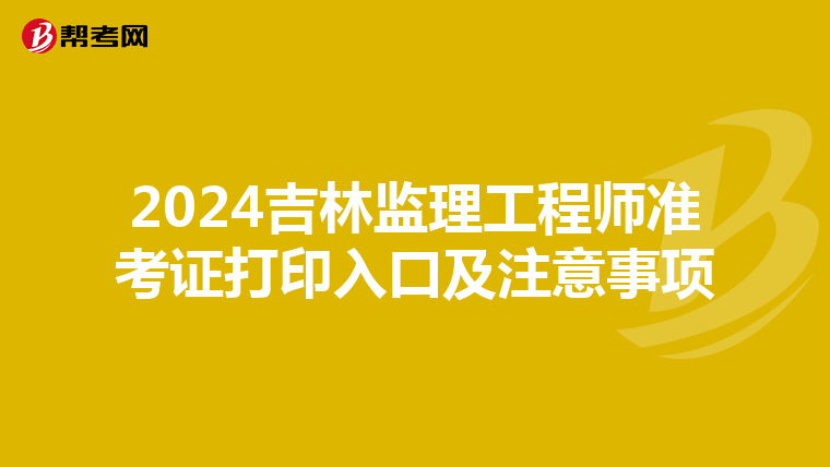 2024吉林监理工程师准考证打印入口及注意事项