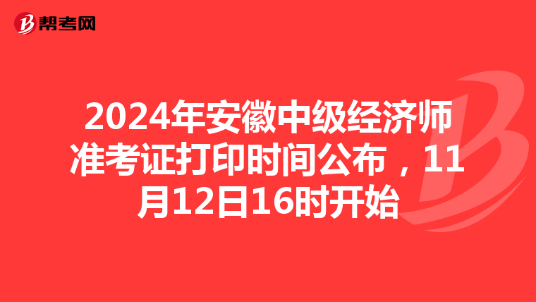 2024年安徽中级经济师准考证打印时间公布，11月12日16时开始