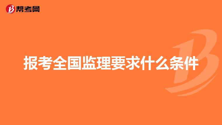 报考全国监理要求什么条件
