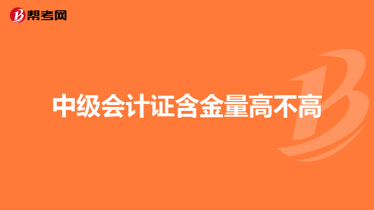 中级会计证含金量高不高