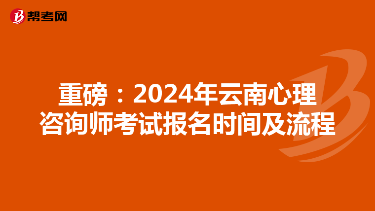 重磅：2024年云南心理咨询师考试报名时间及流程
