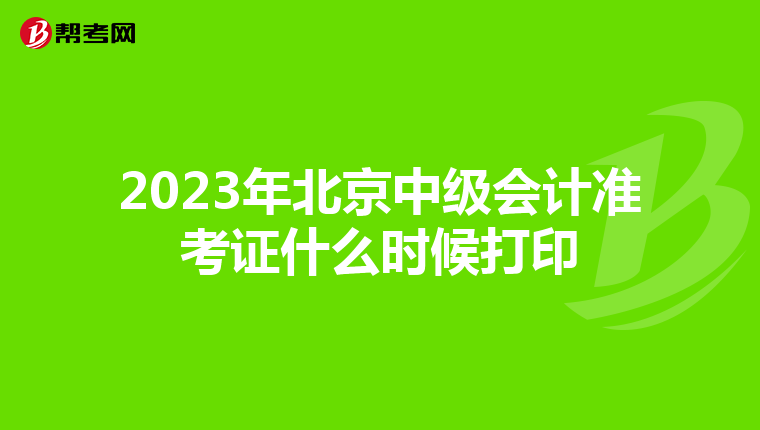 2023年北京中級(jí)會(huì)計(jì)準(zhǔn)考證什么時(shí)候打印