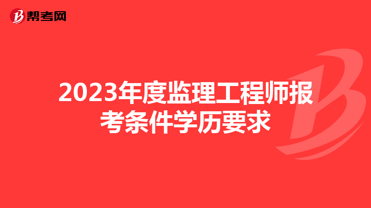 2023年度监理工程师报考条件学历要求