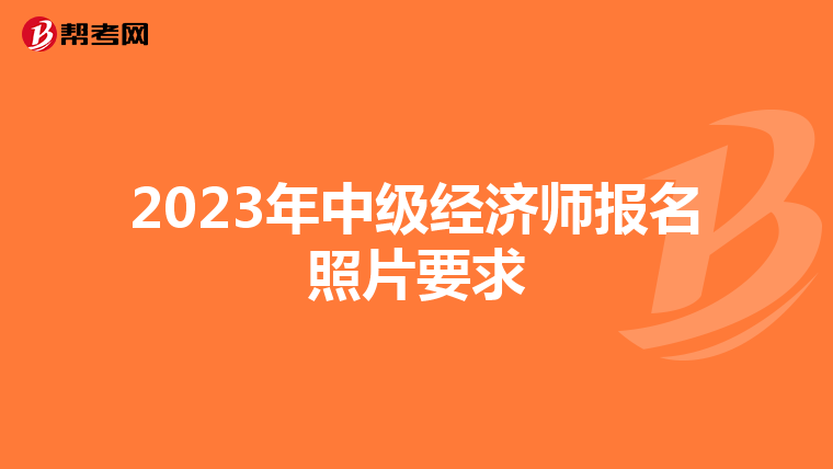 2023年中级经济师报名照片要求