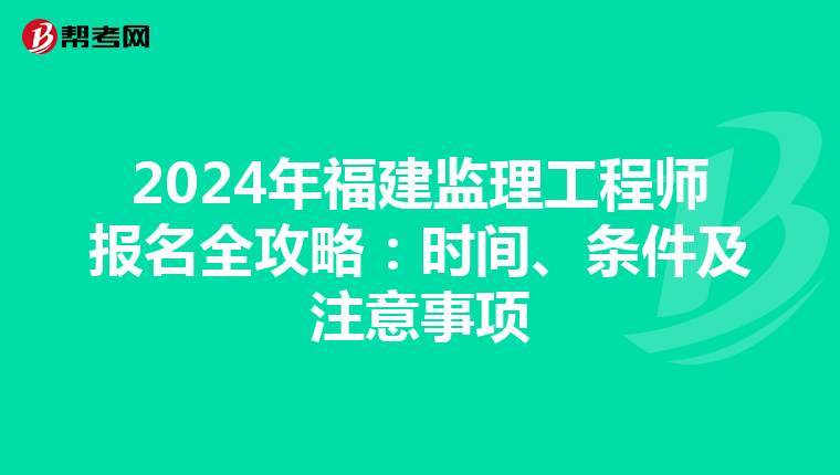 2024年福建监理工程师报名全攻略：时间、条件及注意事项