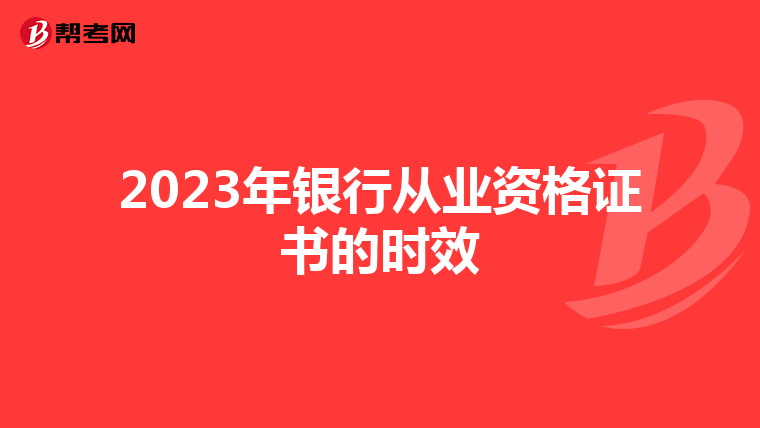2023年银行从业资格证书的时效