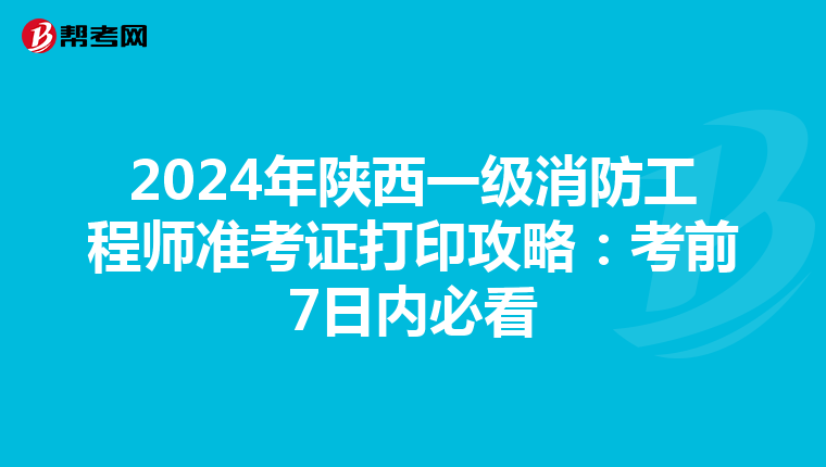 2024年陕西一级消防工程师准考证打印攻略：考前7日内必看