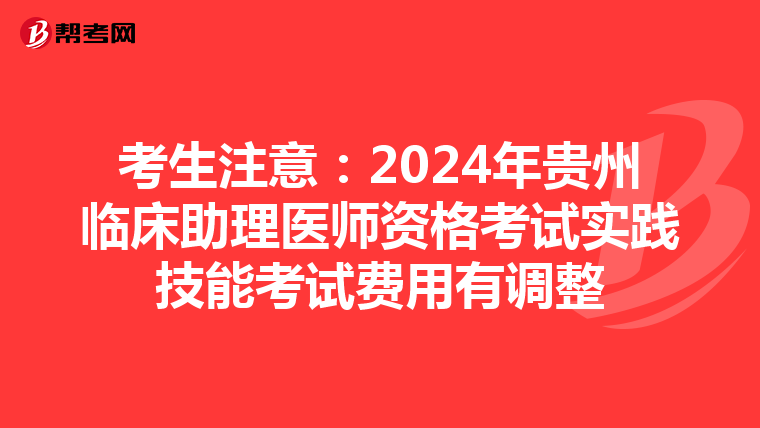 考生注意：2024年贵州临床助理医师资格考试实践技能考试费用有调整