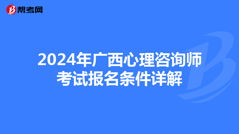 2024年广西心理咨询师考试报名条件详解