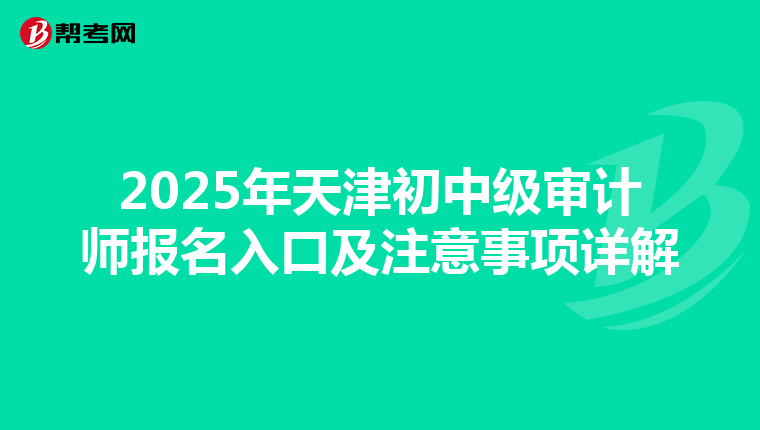 2025年天津初中级审计师报名入口及注意事项详解