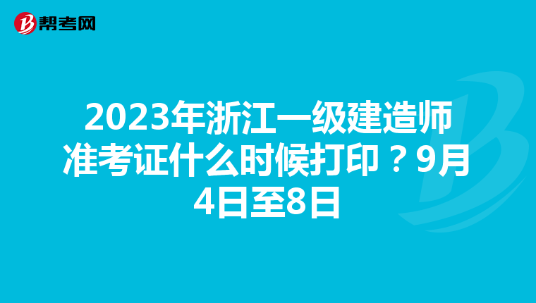 2023年浙江一级建造师准考证什么时候打印？9月4日至8日