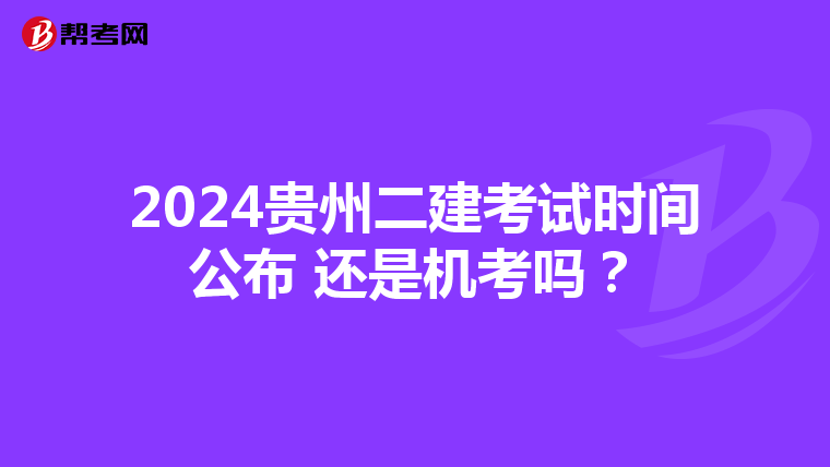 2024貴州二建考試時(shí)間公布 還是機(jī)考嗎？