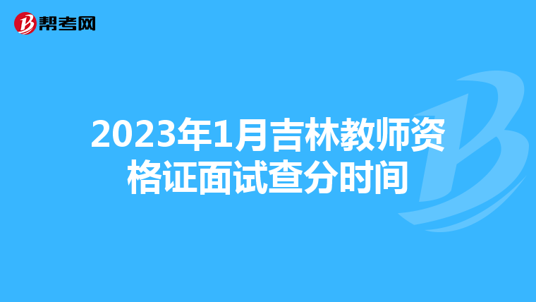 2023年1月吉林教师资格证面试查分时间