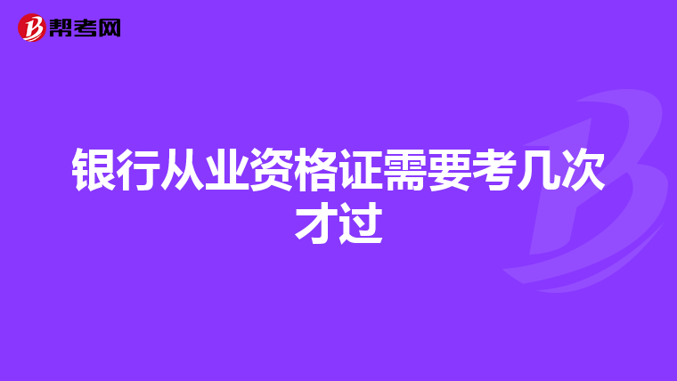 銀行從業(yè)資格證需要考幾次才過
