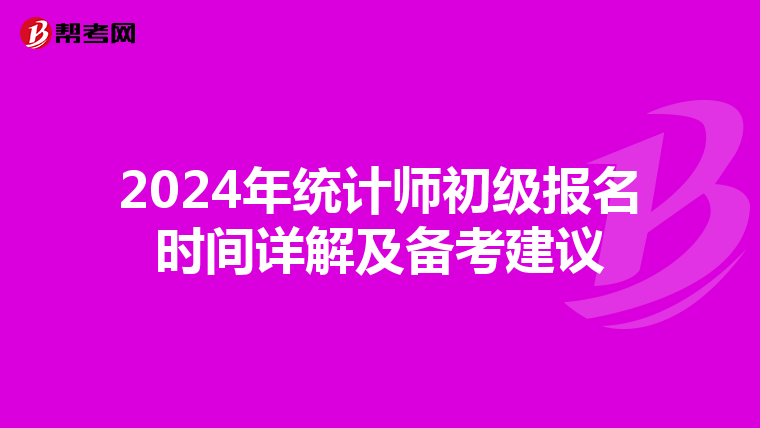 2024年統(tǒng)計(jì)師初級(jí)報(bào)名時(shí)間詳解及備考建議