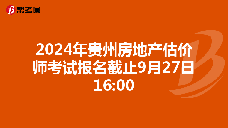2024年貴州房地產估價師考試報名截止9月27日16:00