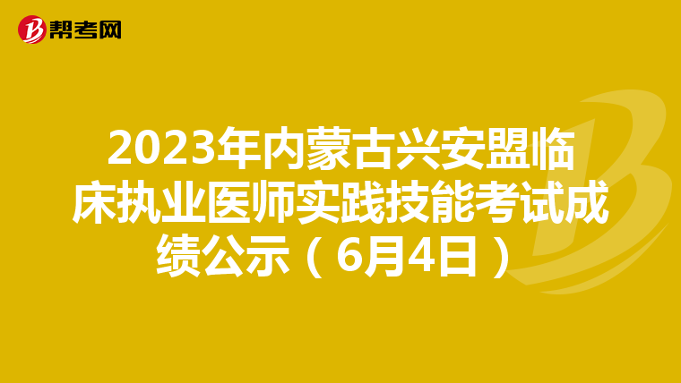 2023年内蒙古兴安盟临床执业医师实践技能考试成绩公示（6月4日）