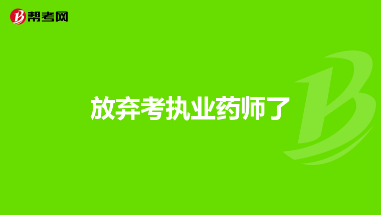 放弃考执业药师了