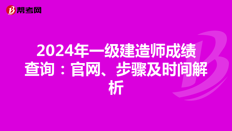 2024年一级建造师成绩查询：官网、步骤及时间解析