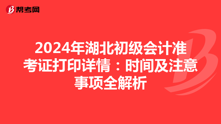 2024年湖北初级会计准考证打印详情：时间及注意事项全解析
